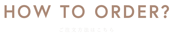 HOW TO ORDER?ご注文方法はこちら