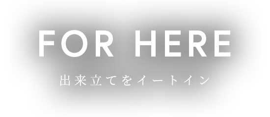 For Here出来立てをイートイン